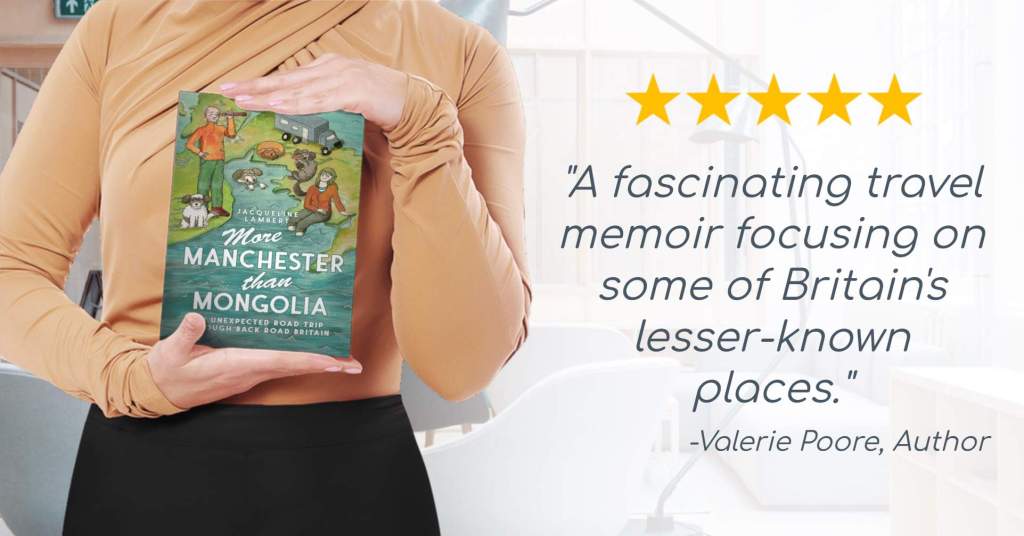 A lady holding Jacqueline Lambert's memoir More Manchester Than Mongolia: An Unexpected Road Trip Road Britain' along with a review from Valerie Poore, author, "A fascinating travel memoir focusing on some of Britain's lesser-known places."